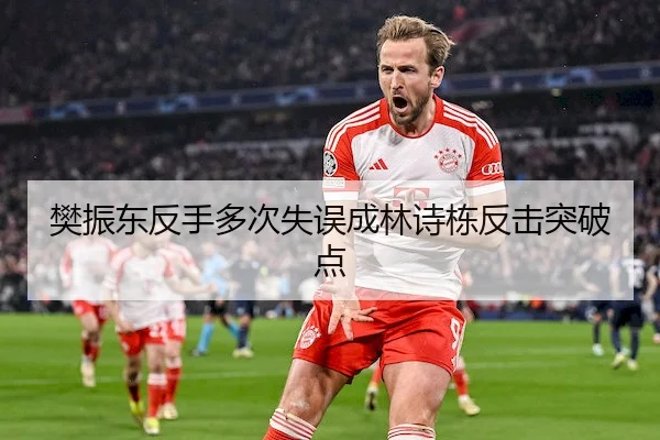 樊振东反手多次失误成林诗栋反击突破点